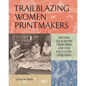 Trailblazing Women Printmakers: Virginia Lee Burton Demetrios and the Folly Cove Designers by Elena M. Sarni